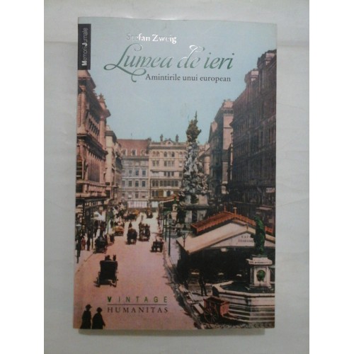 Lumea de ieri - Amintirile unui european - Stefan Zweig Lumea de ieri - Amintirile unui european - Stefan Zweig